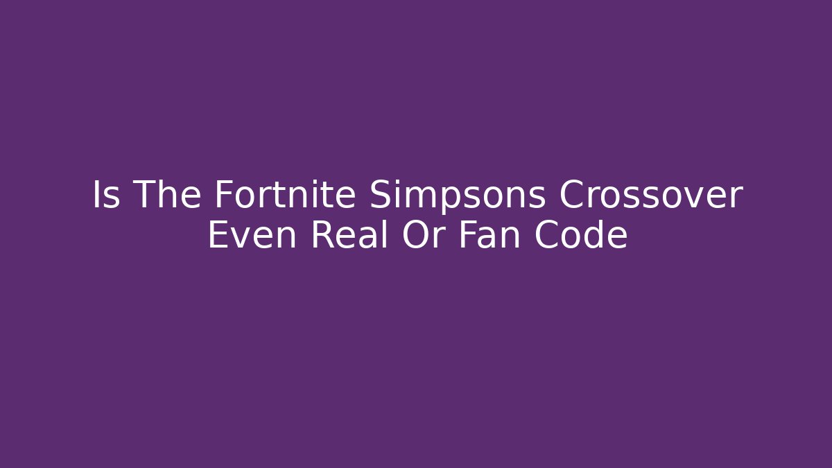 Is The Fortnite Simpsons Crossover Even Real Or Fan Code