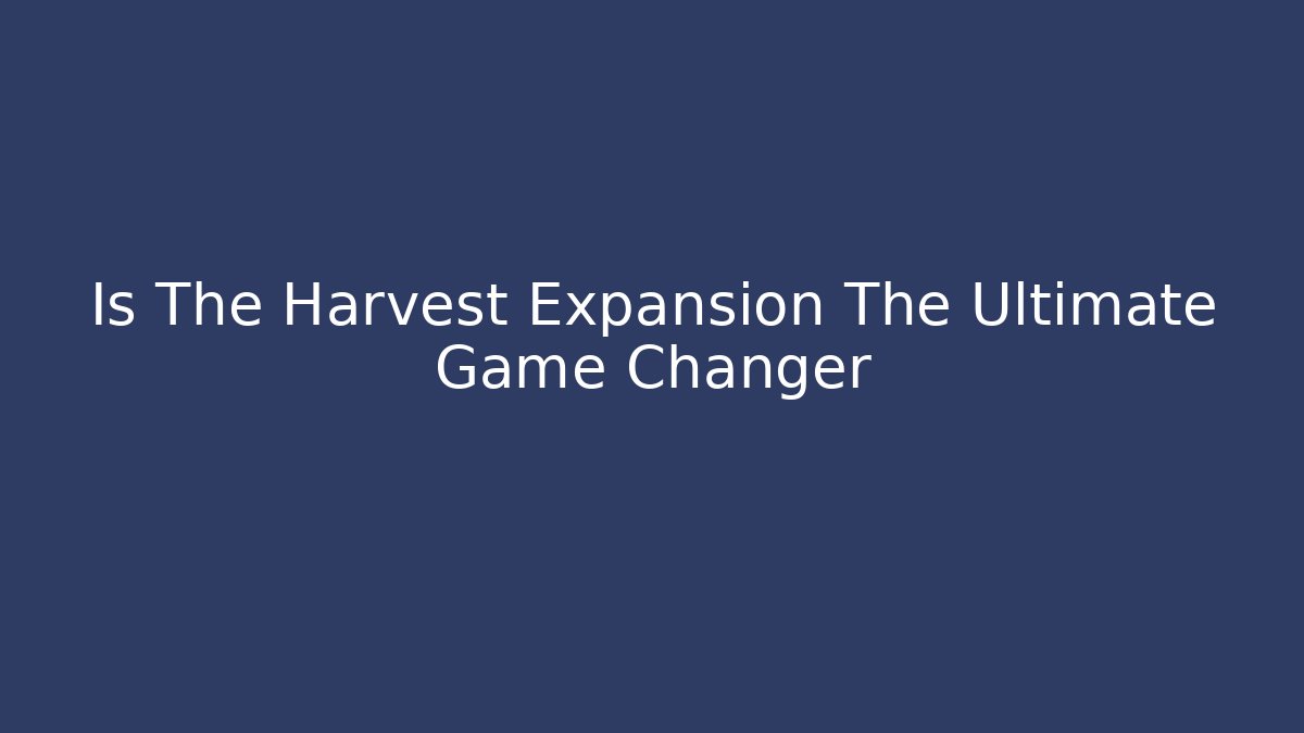 Is The Harvest Expansion The Ultimate Game Changer