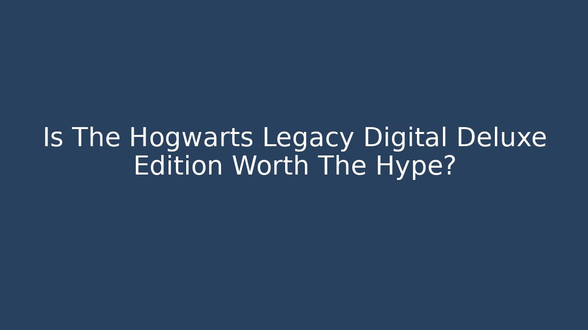 Is The Hogwarts Legacy Digital Deluxe Edition Worth The Hype?