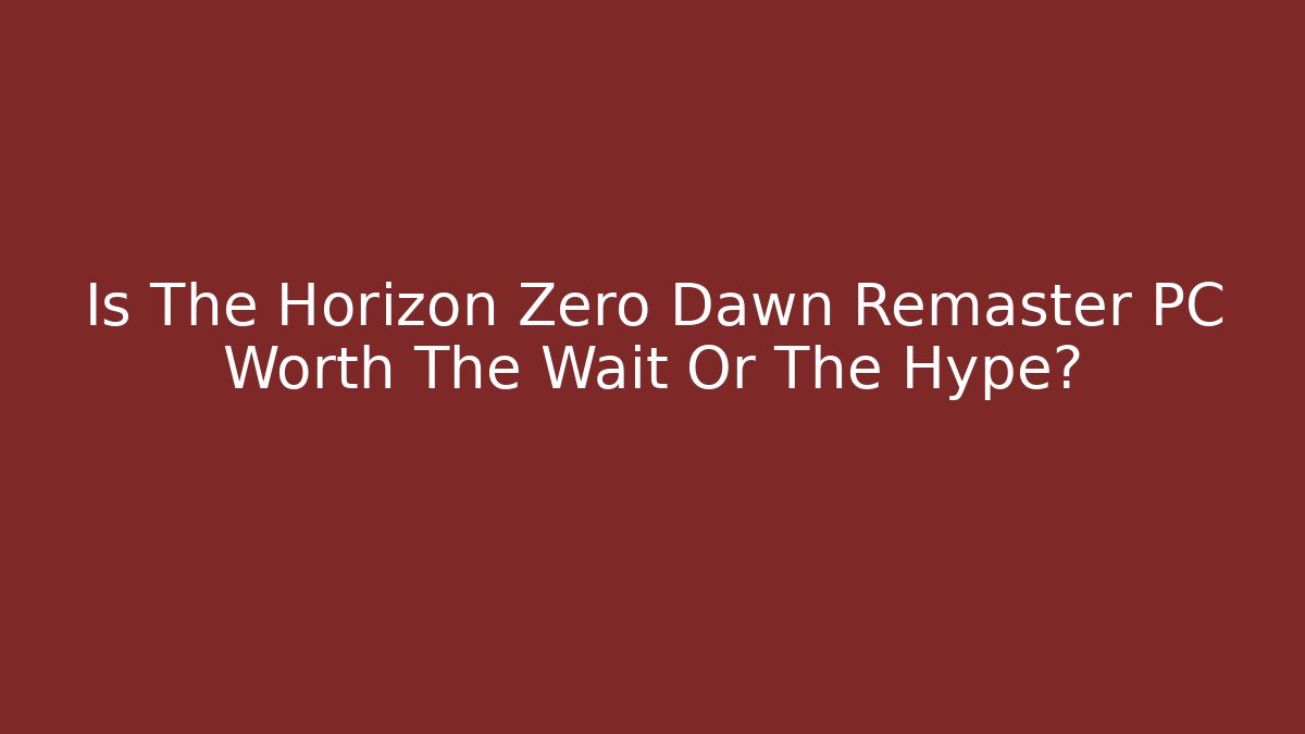 Is The Horizon Zero Dawn Remaster PC Worth The Wait Or The Hype?