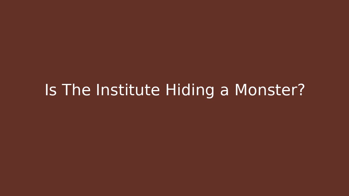 Is The Institute Hiding a Monster?