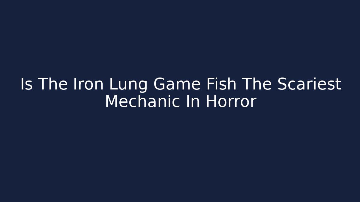 Is The Iron Lung Game Fish The Scariest Mechanic In Horror