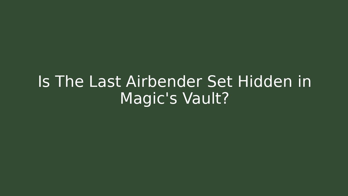 Is The Last Airbender Set Hidden in Magic's Vault? - Celivion