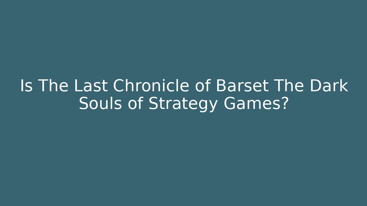 Is The Last Chronicle of Barset The Dark Souls of Strategy Games?