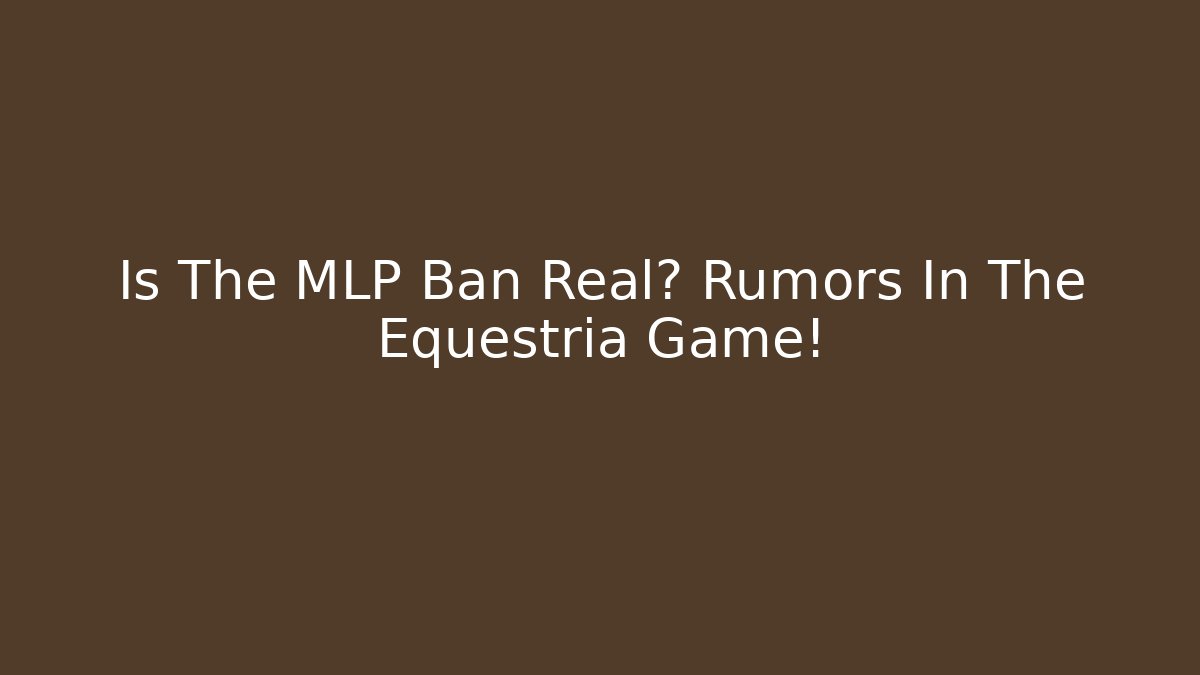 Is The MLP Ban Real? Rumors In The Equestria Game!