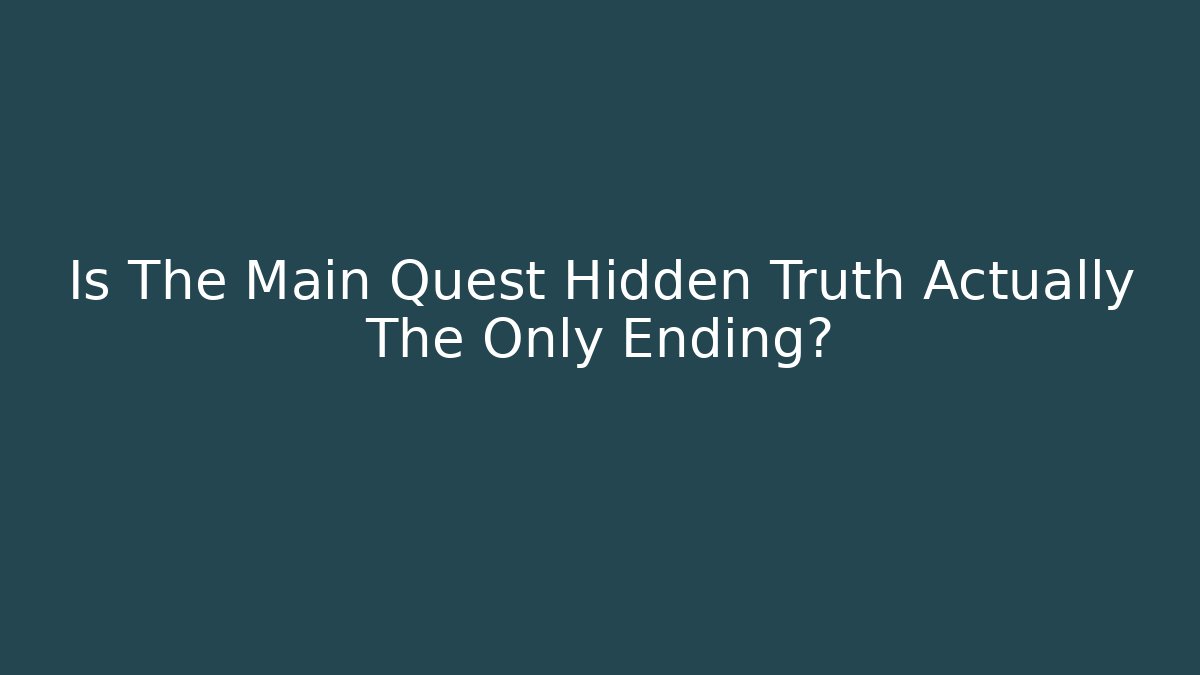 Is The Main Quest Hidden Truth Actually The Only Ending? - Celivion