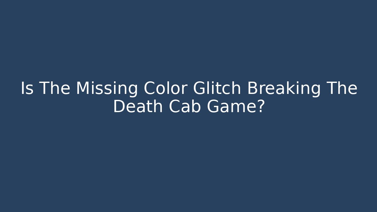 Is The Missing Color Glitch Breaking The Death Cab Game?