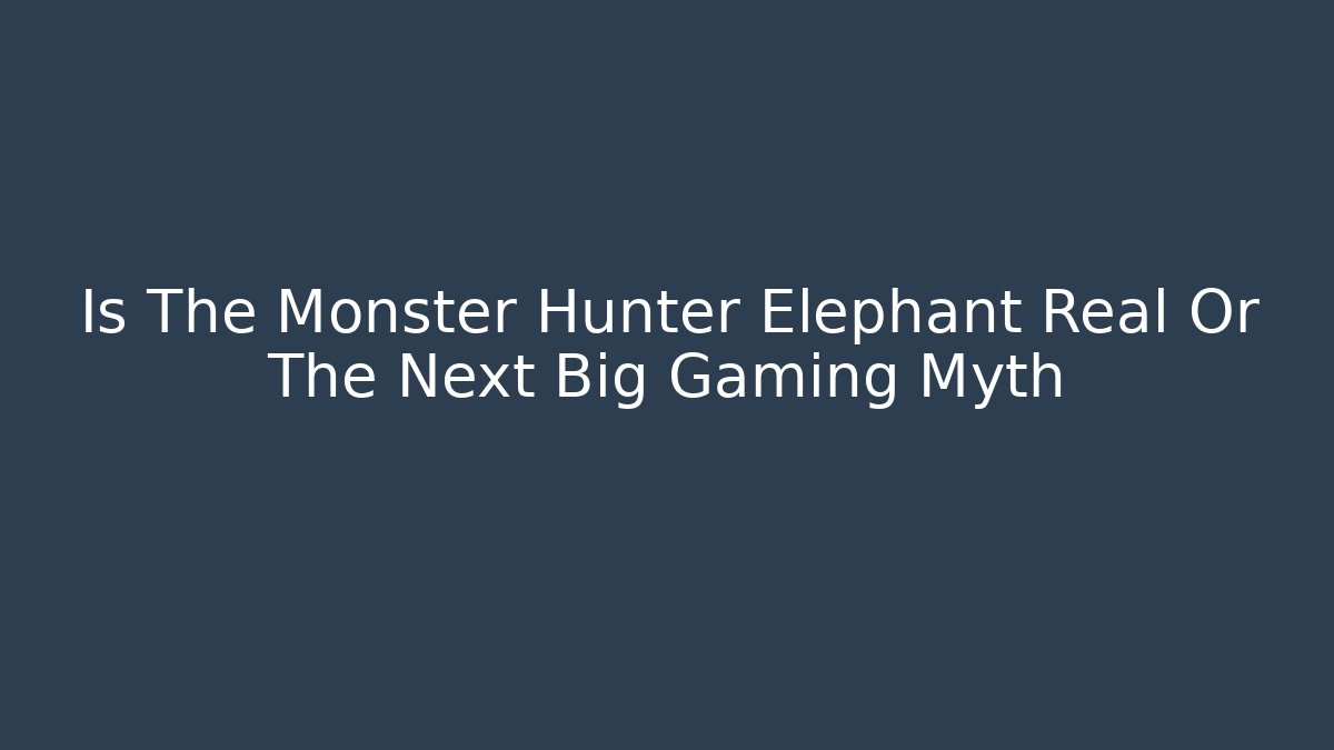 Is The Monster Hunter Elephant Real Or The Next Big Gaming Myth