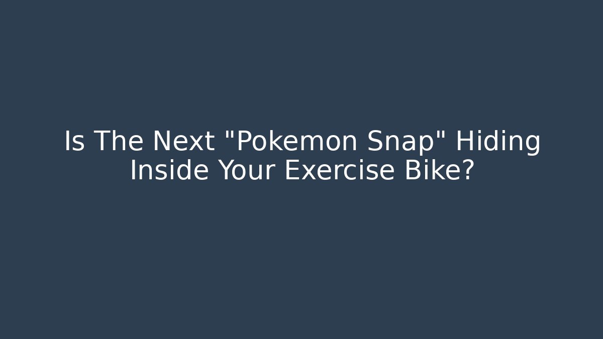 Is The Next "Pokémon Snap" Hiding Inside Your Exercise Bike? - Celivion