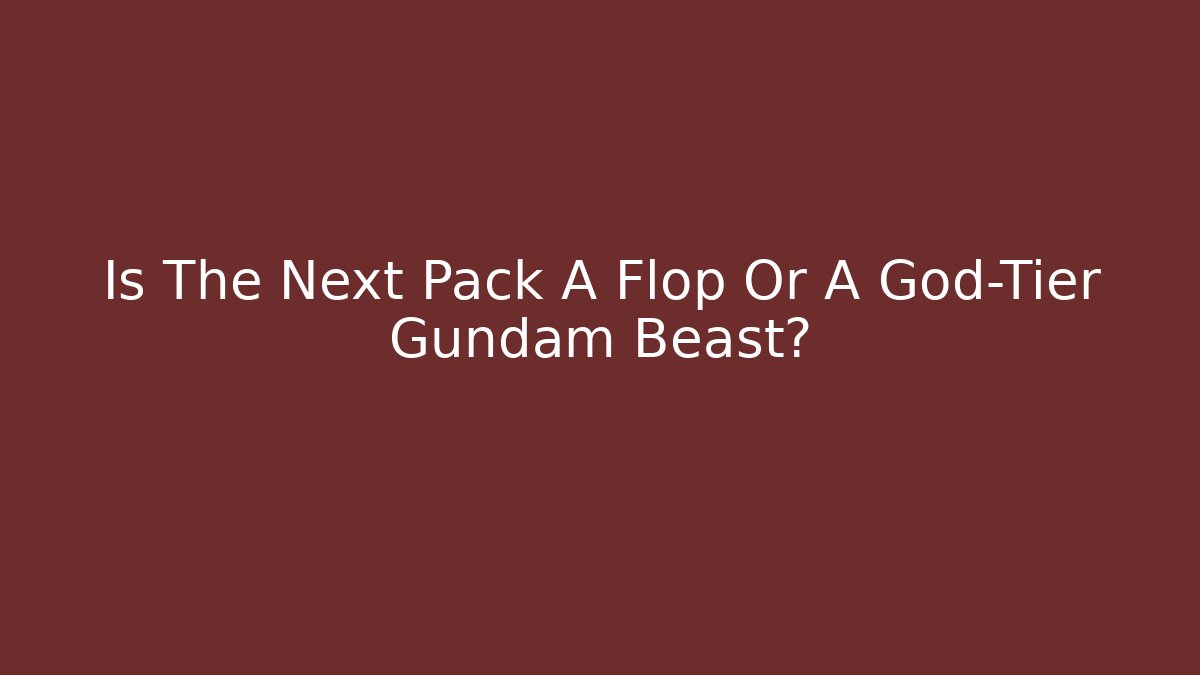 Is The Next Pack A Flop Or A God-Tier Gundam Beast?