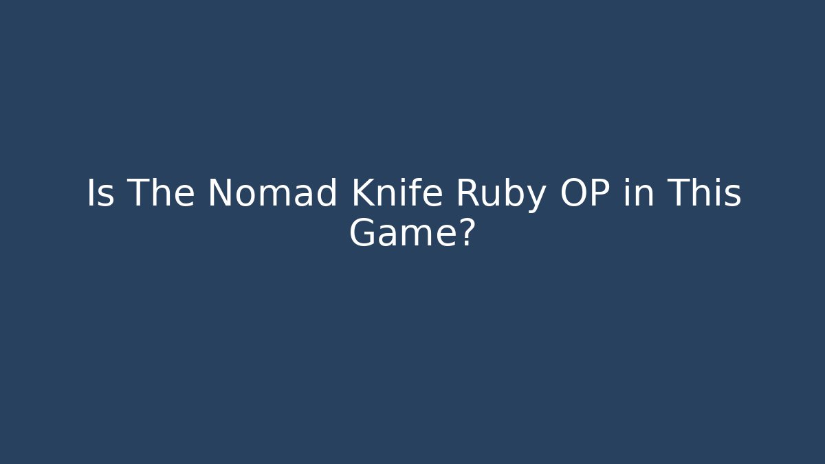 Is The Nomad Knife Ruby OP in This Game?