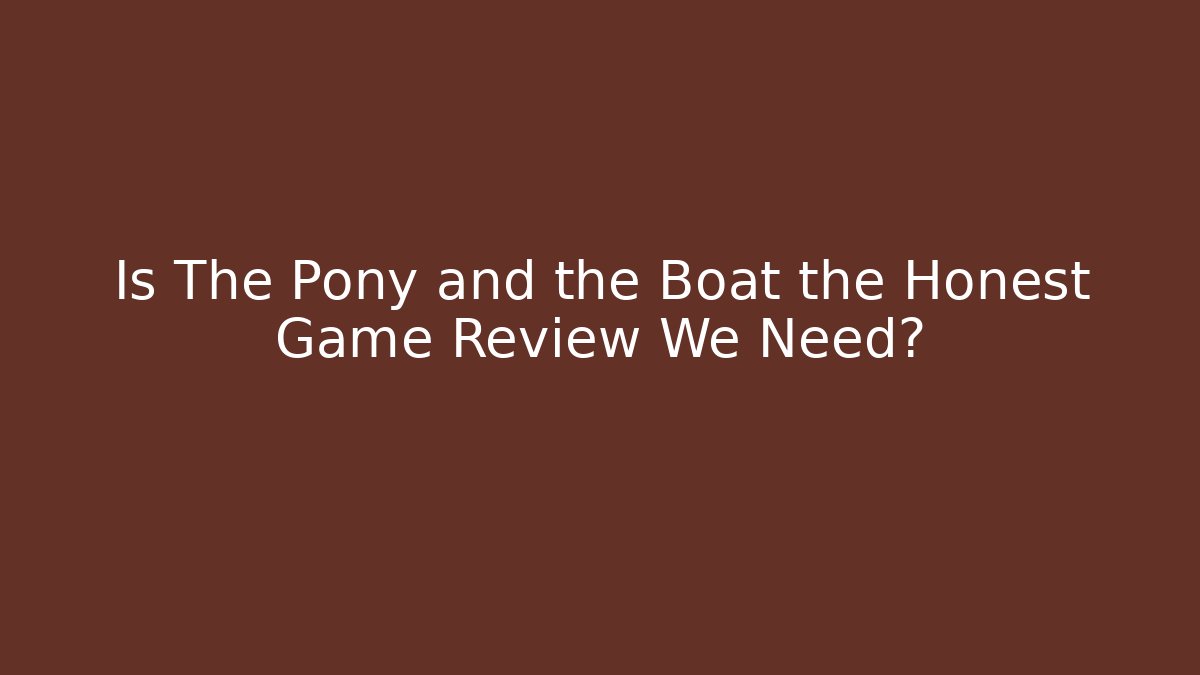 Is The Pony and the Boat the Honest Game Review We Need?