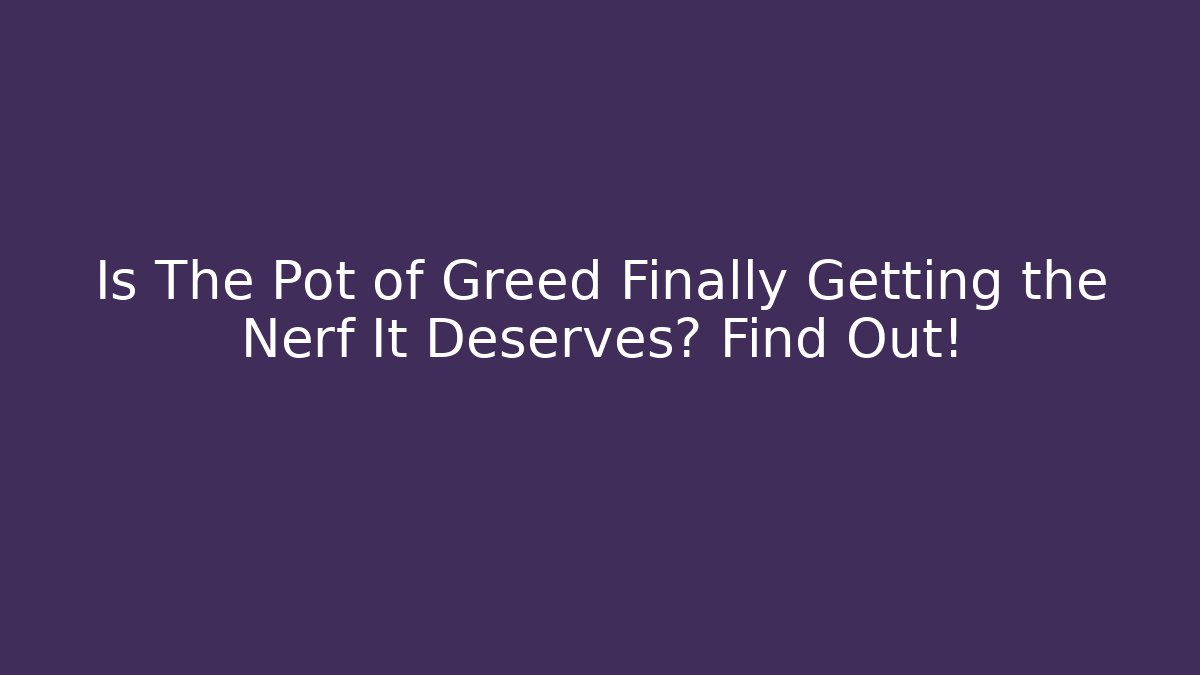 Is The Pot of Greed Finally Getting the Nerf It Deserves? Find Out!