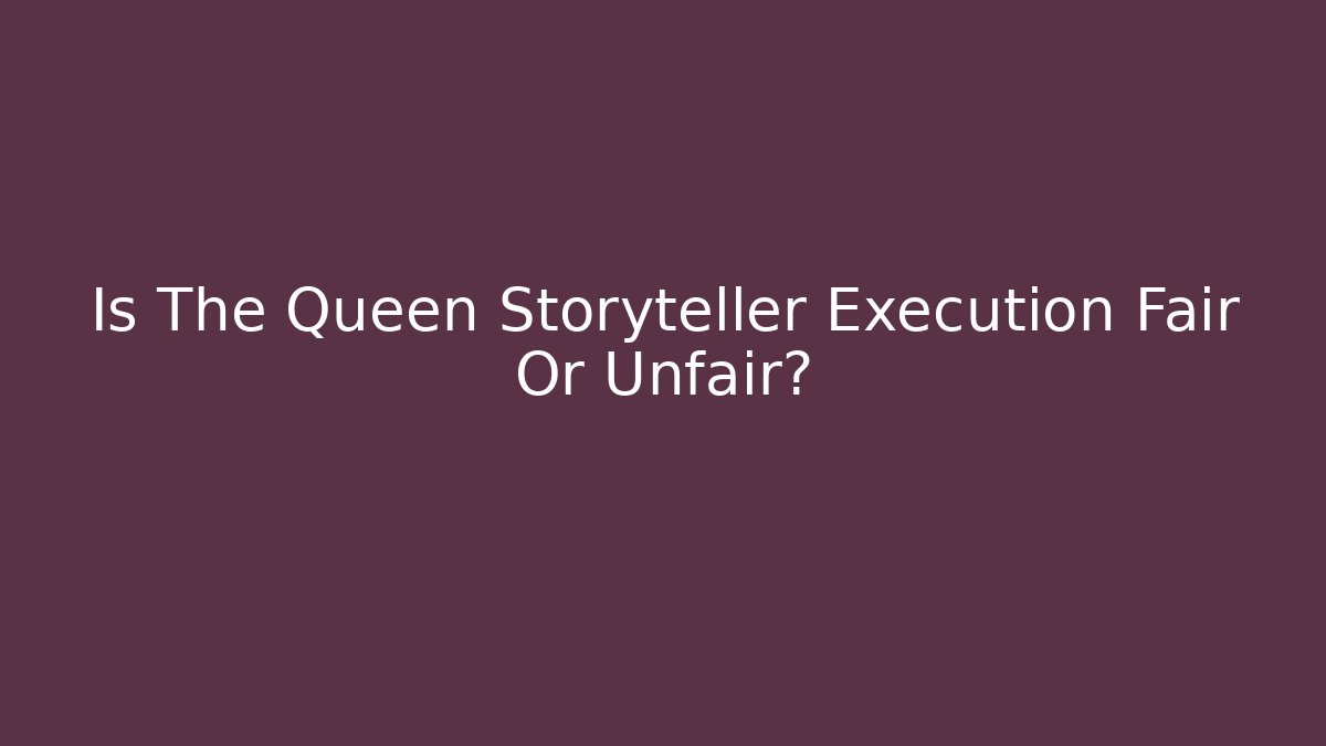 Is The Queen Storyteller Execution Fair Or Unfair?