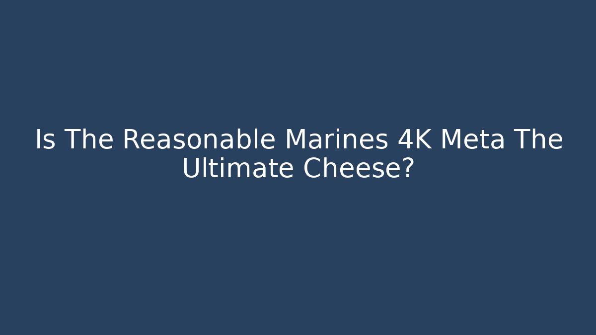 Is The Reasonable Marines 4K Meta The Ultimate Cheese?
