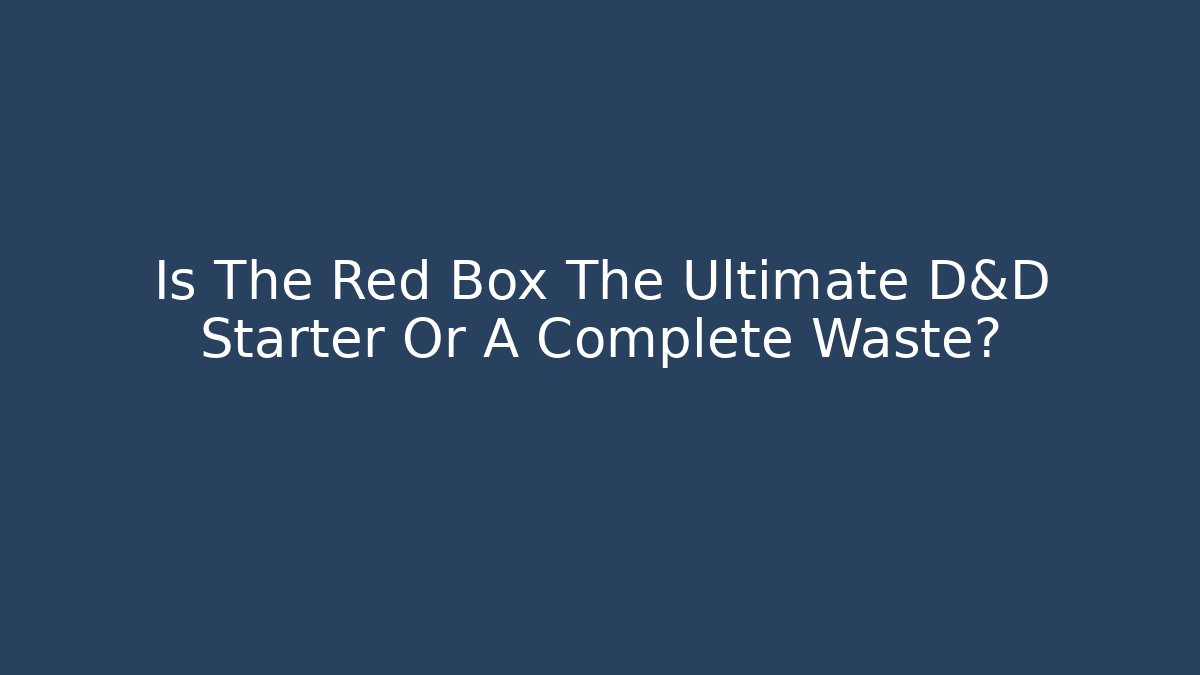 Is The Red Box The Ultimate D&D Starter Or A Complete Waste?