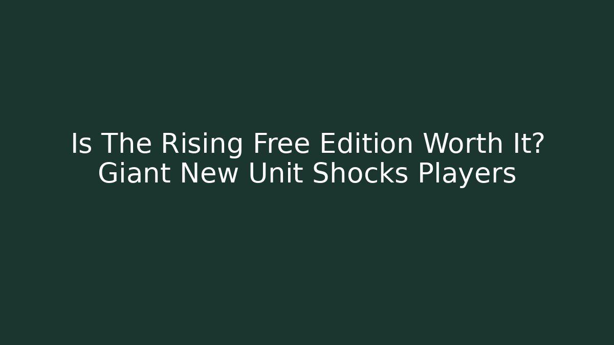 Is The Rising Free Edition Worth It? Giant New Unit Shocks Players