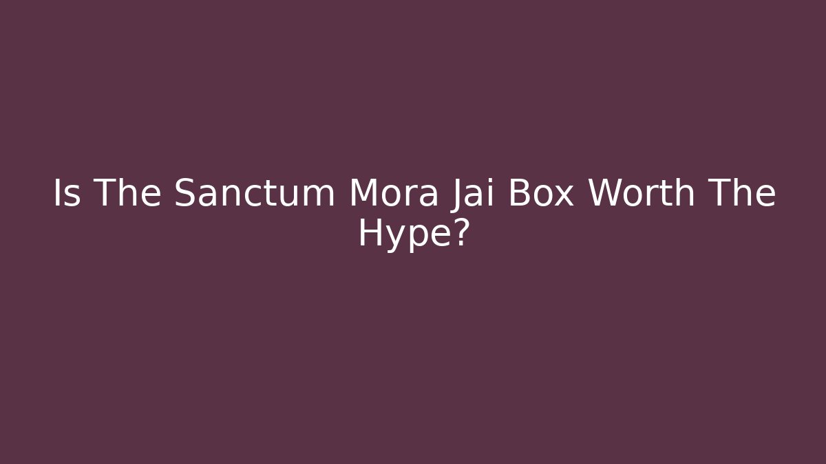 Is The Sanctum Mora Jai Box Worth The Hype?