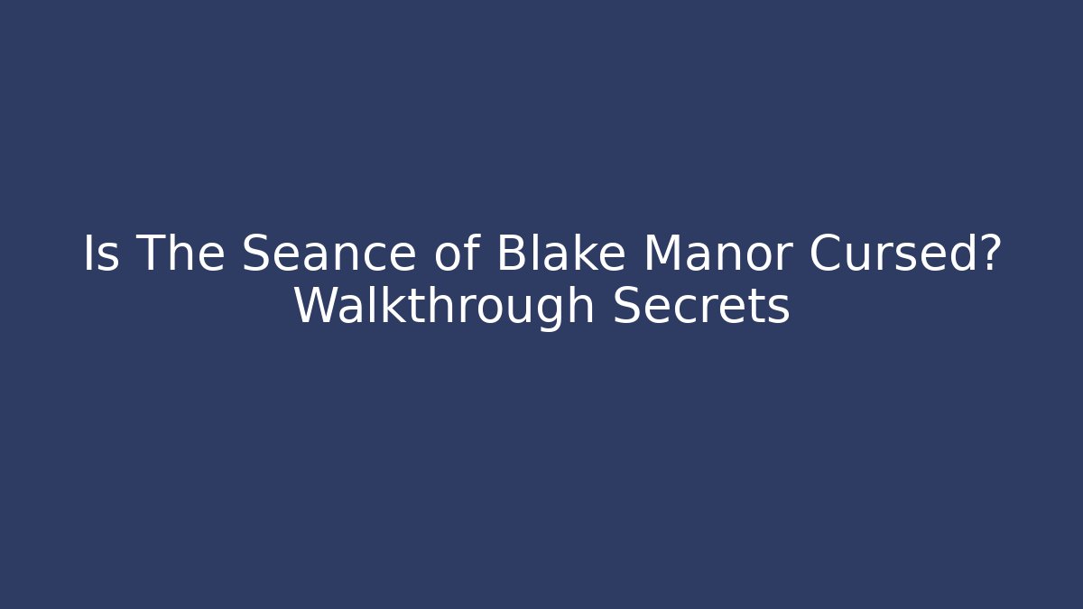 Is The Seance of Blake Manor Cursed? Walkthrough Secrets