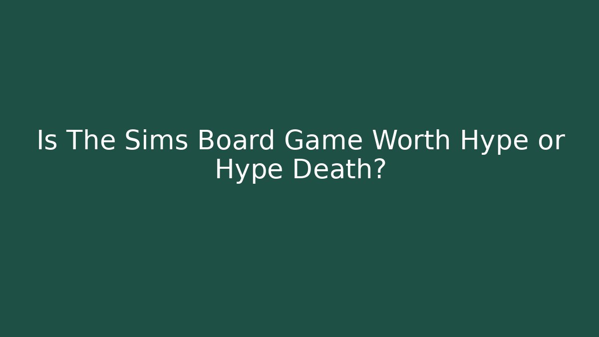 Is The Sims Board Game Worth Hype or Hype Death?