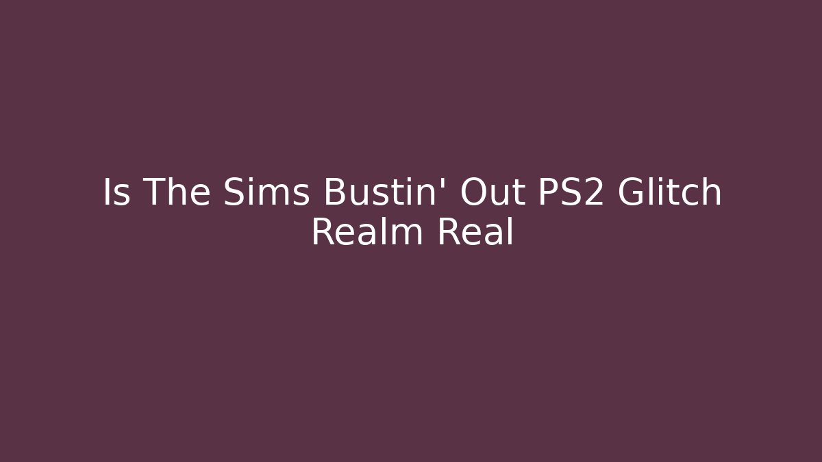 Is The Sims Bustin' Out PS2 Glitch Realm Real