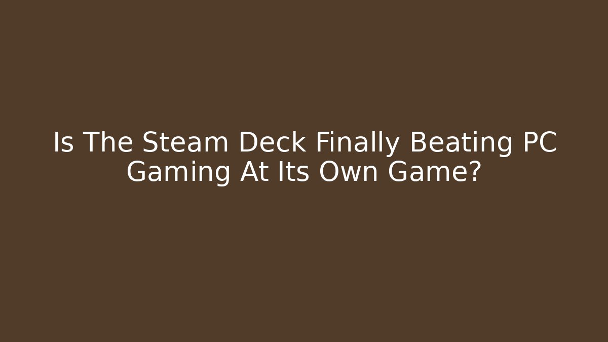 Is The Steam Deck Finally Beating PC Gaming At Its Own Game?