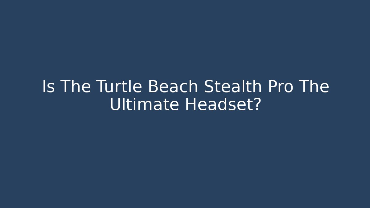 Is The Turtle Beach Stealth Pro The Ultimate Headset?