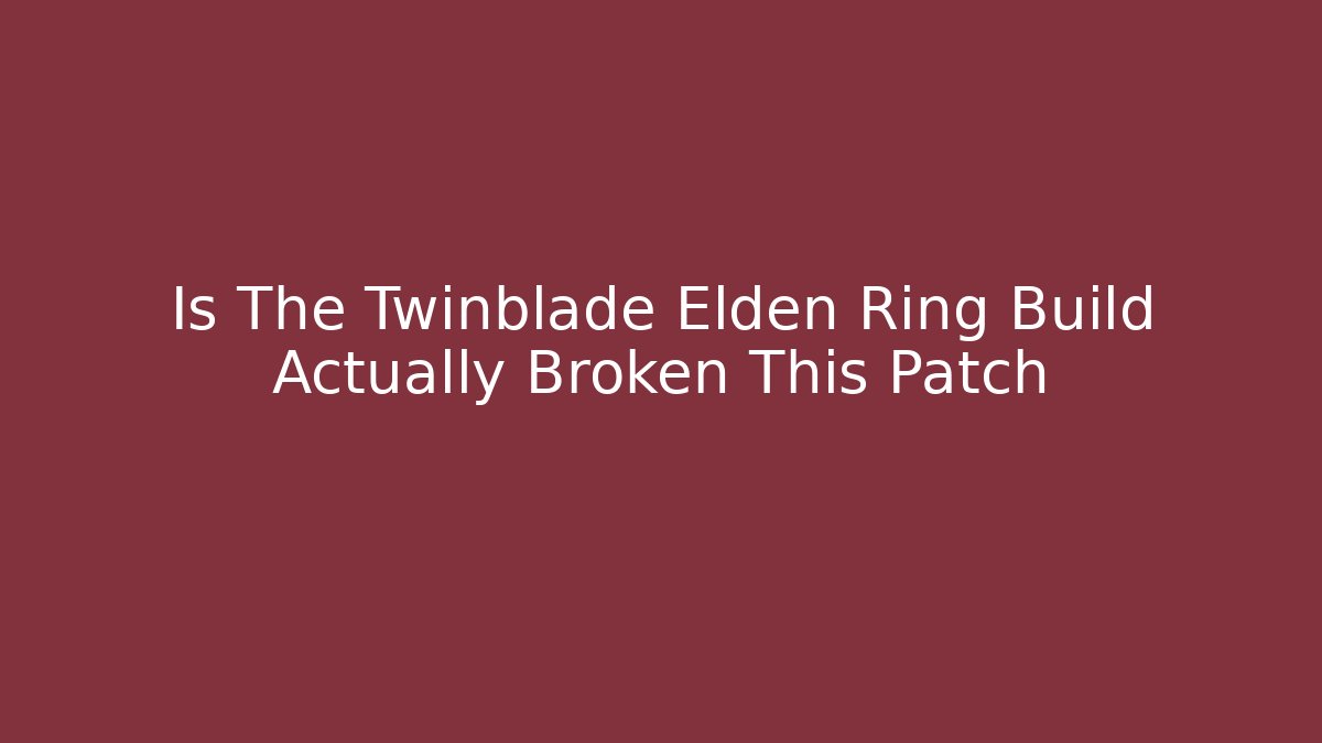 Is The Twinblade Elden Ring Build Actually Broken This Patch - Celivion