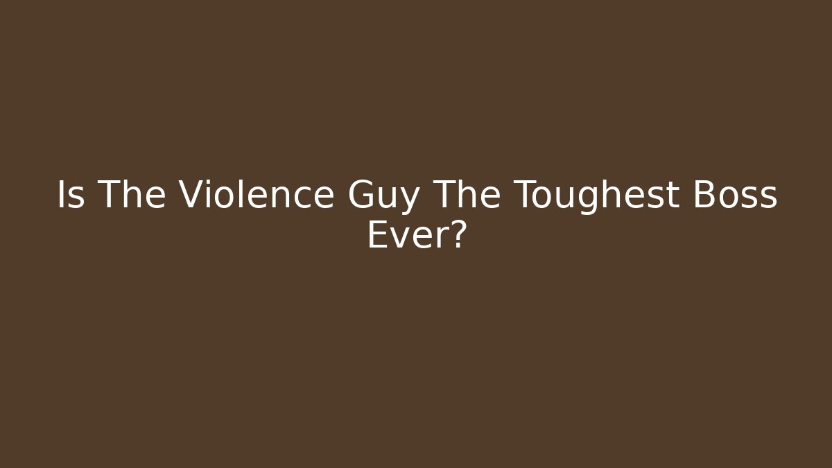Is The Violence Guy The Toughest Boss Ever? - Celivion