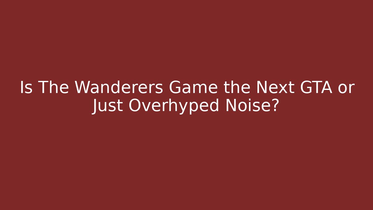 Is The Wanderers Game the Next GTA or Just Overhyped Noise?