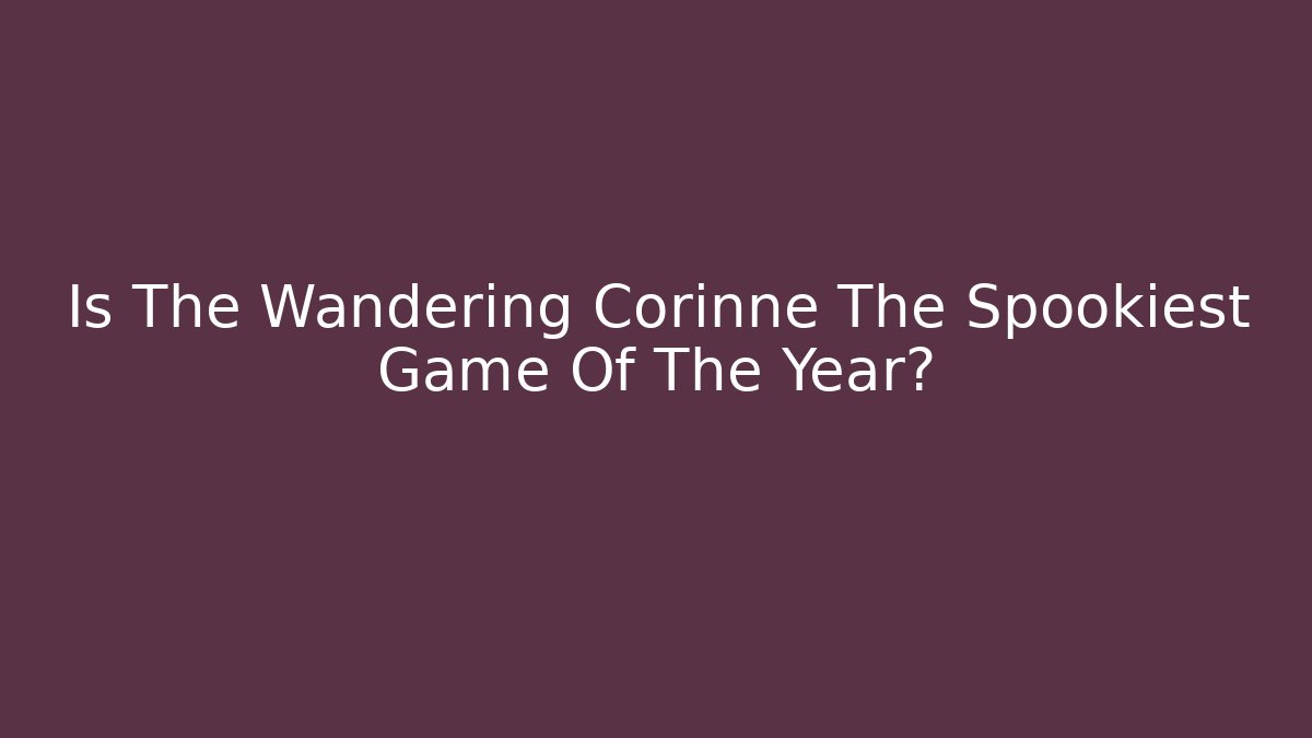 Is The Wandering Corinne The Spookiest Game Of The Year?