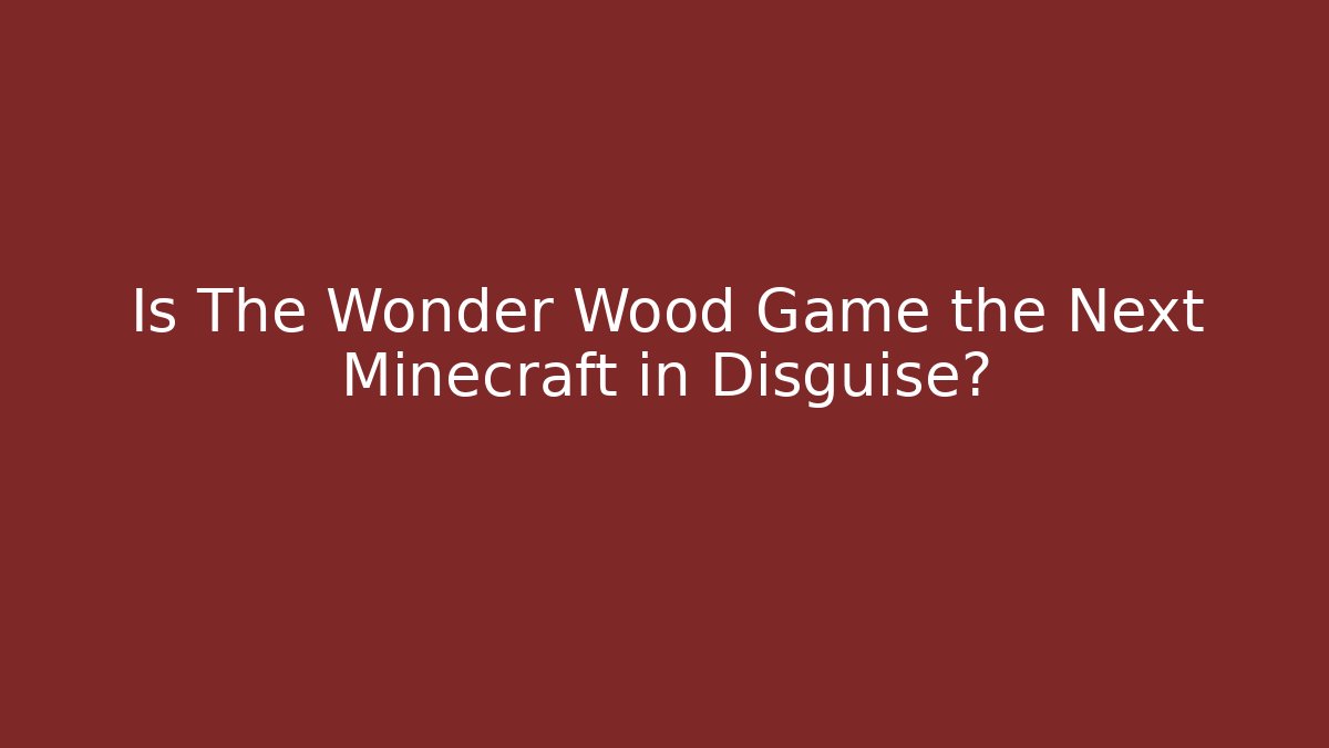 Is The Wonder Wood Game the Next Minecraft in Disguise?