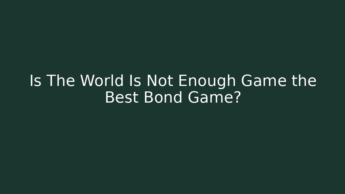 Is The World Is Not Enough Game the Best Bond Game?