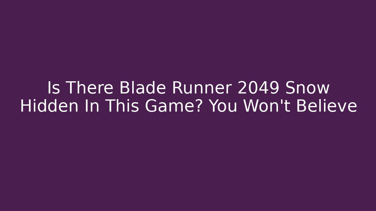 Is There Blade Runner 2049 Snow Hidden In This Game? You Won't Believe