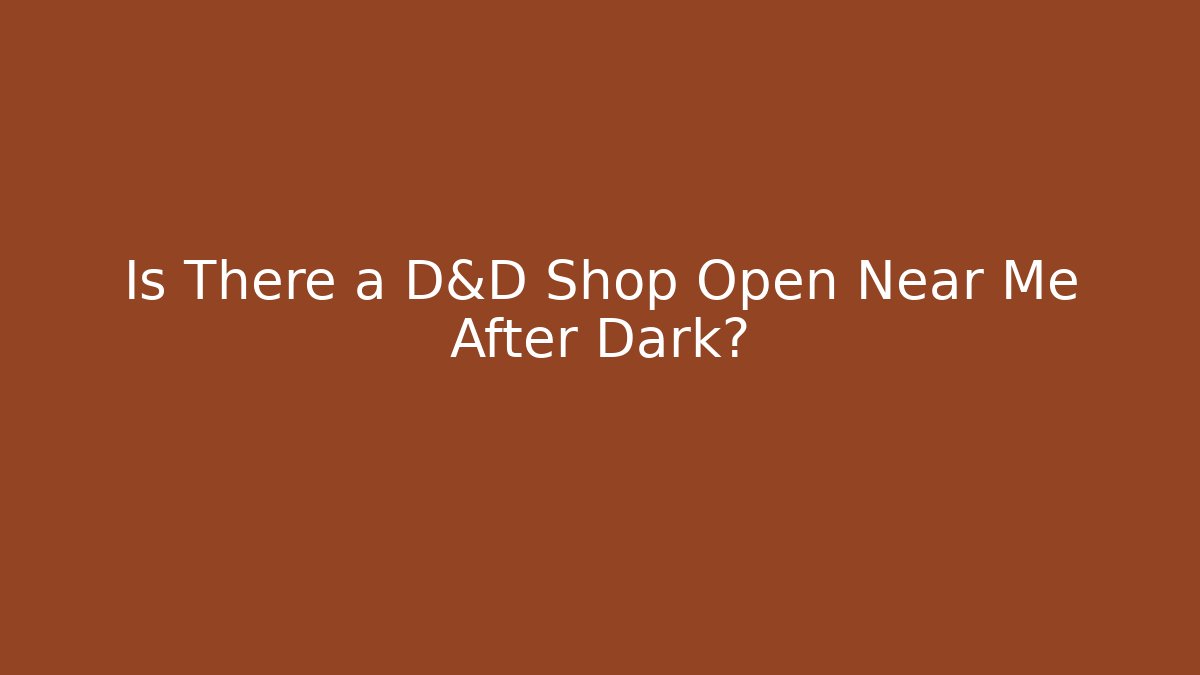 Is There a D&D Shop Open Near Me After Dark?