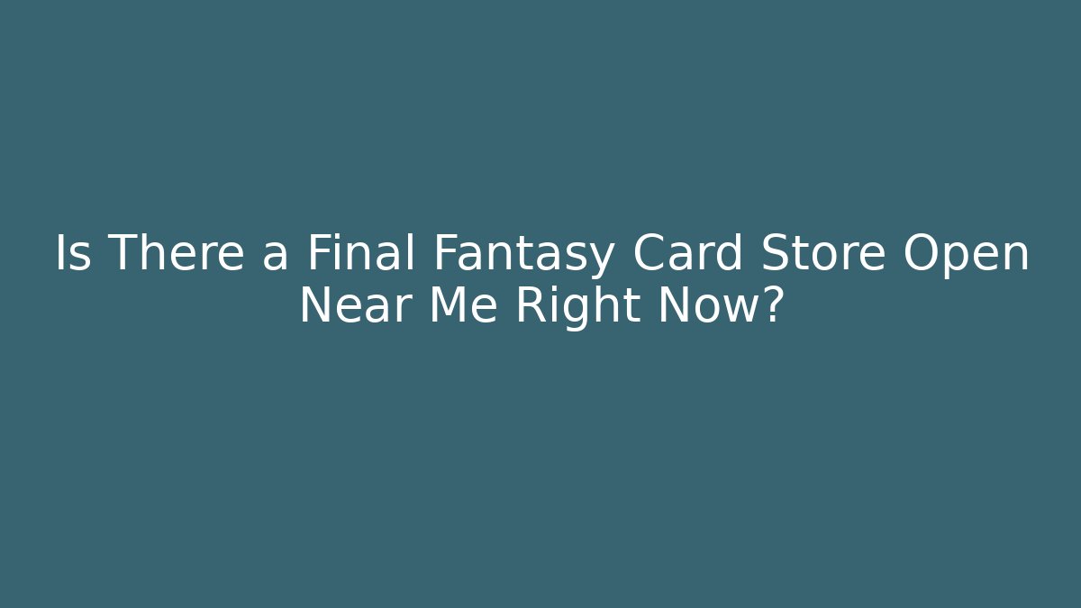 Is There a Final Fantasy Card Store Open Near Me Right Now?