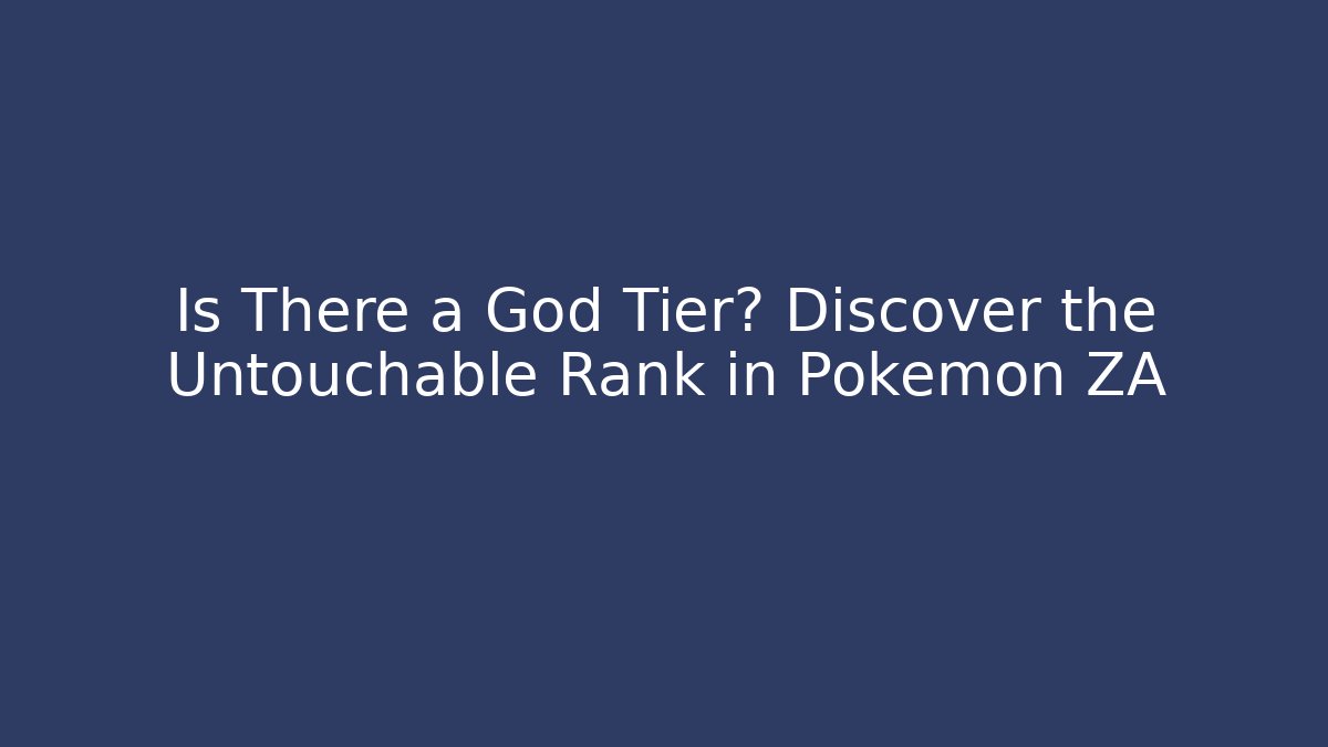 Is There a God Tier? Discover the Untouchable Rank in Pokemon ZA