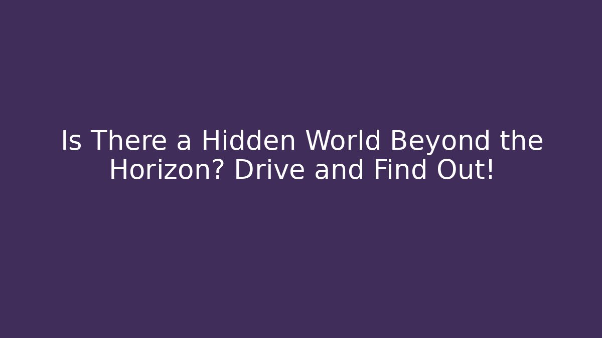 Is There a Hidden World Beyond the Horizon? Drive and Find Out!