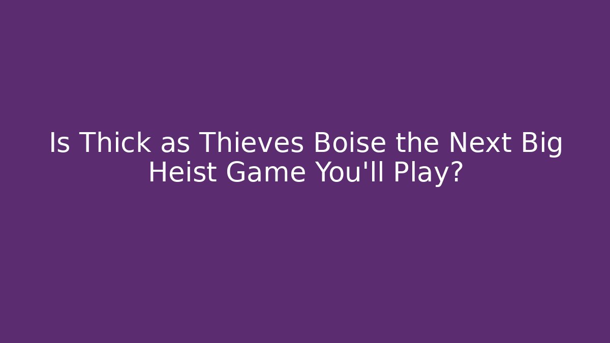 Is Thick as Thieves Boise the Next Big Heist Game You'll Play?