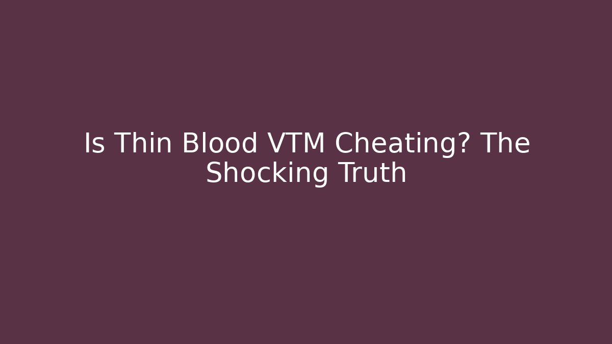 Is Thin Blood VTM Cheating? The Shocking Truth