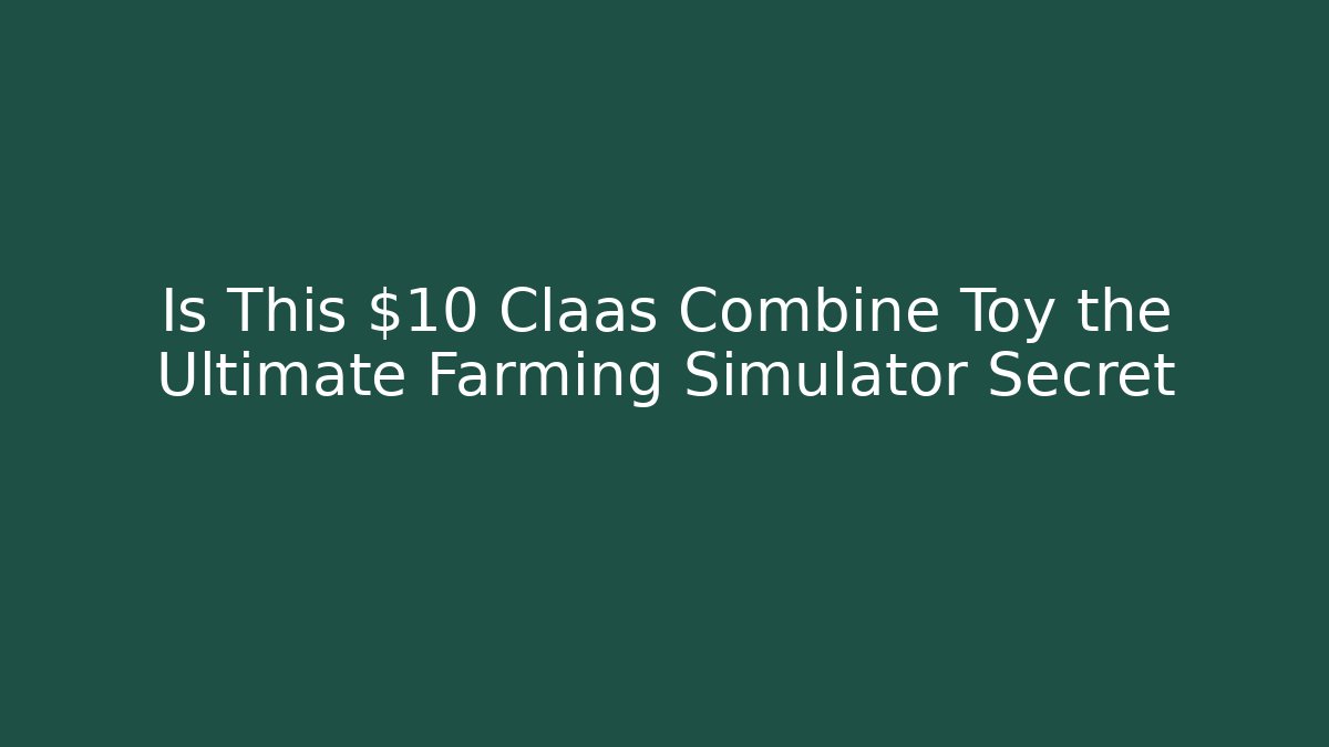 Is This $10 Claas Combine Toy the Ultimate Farming Simulator Secret