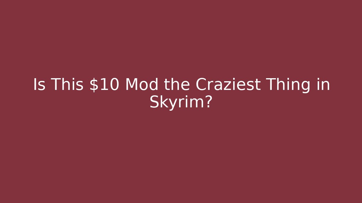 Is This $10 Mod the Craziest Thing in Skyrim?