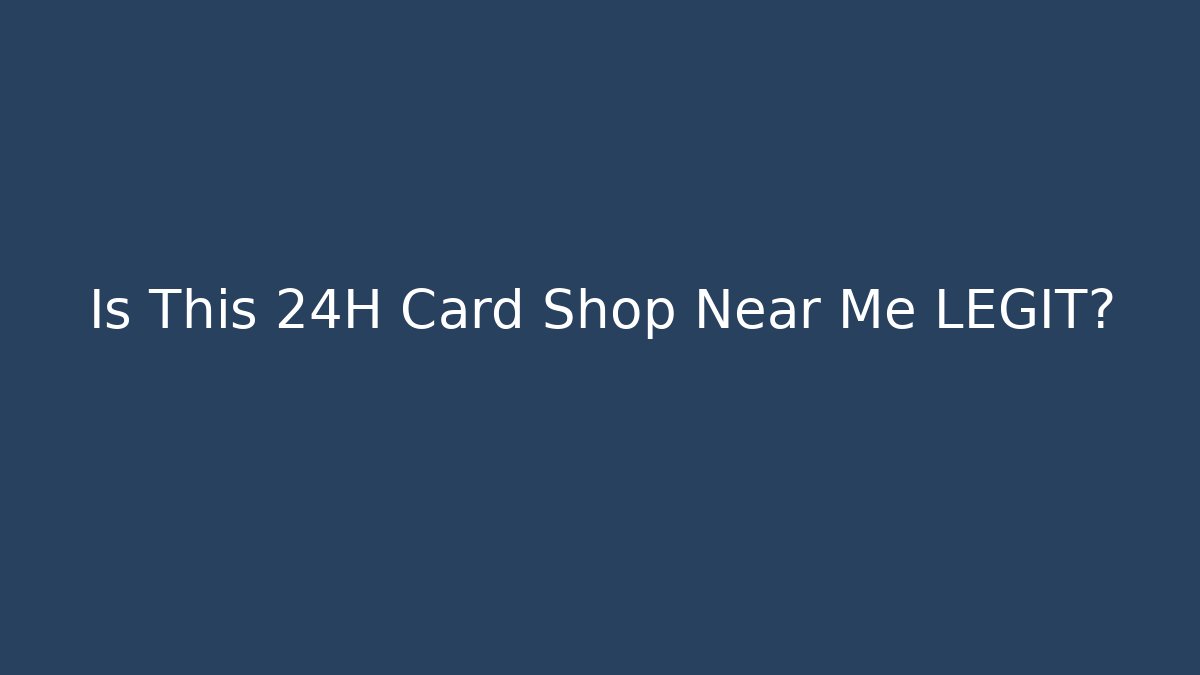 Is This 24H Card Shop Near Me LEGIT?