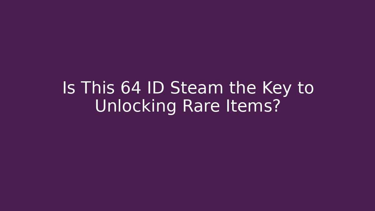 Is This 64 ID Steam the Key to Unlocking Rare Items?
