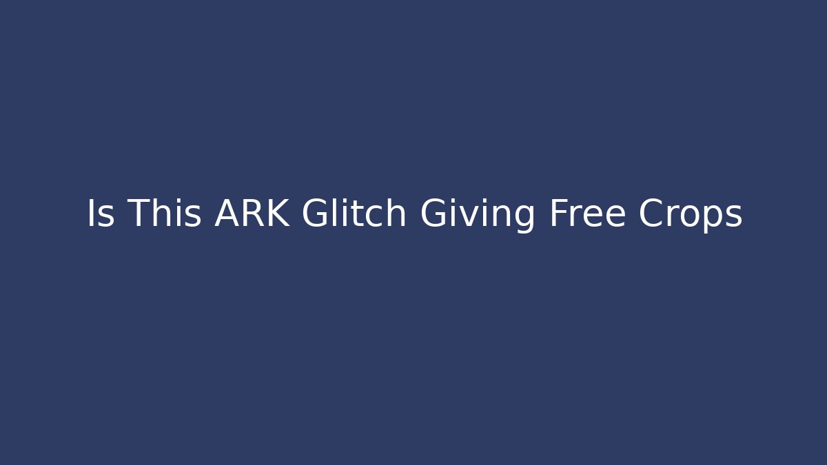 Is This ARK Glitch Giving Free Crops