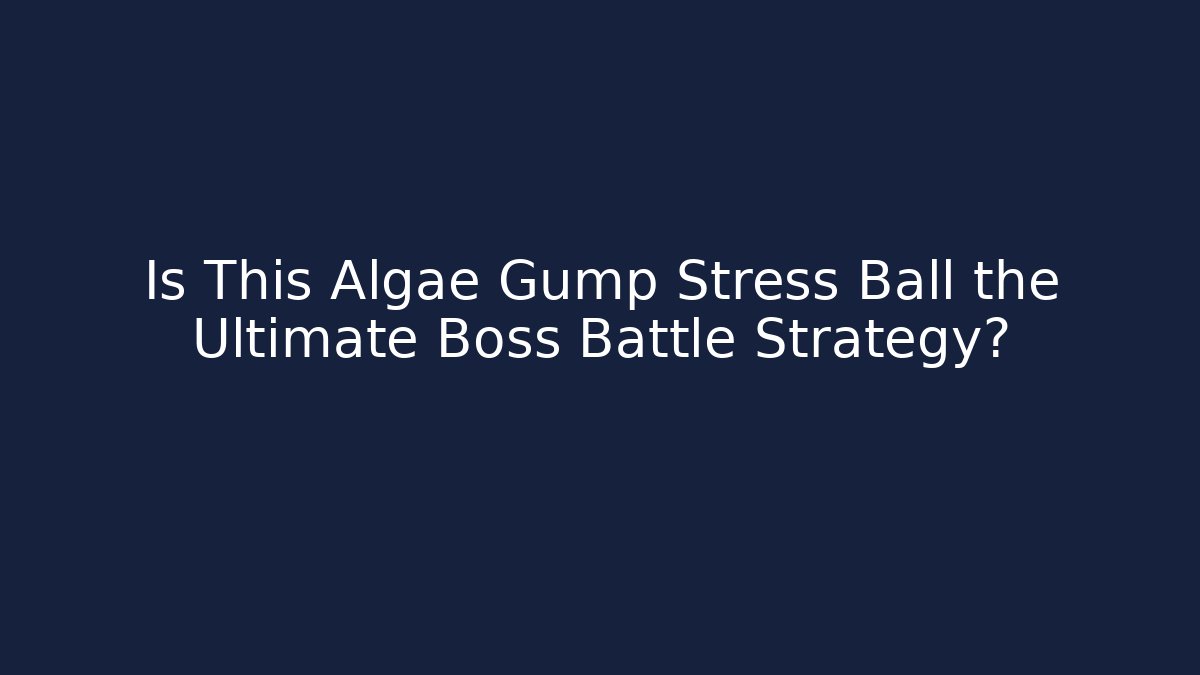 Is This Algae Gump Stress Ball the Ultimate Boss Battle Strategy?