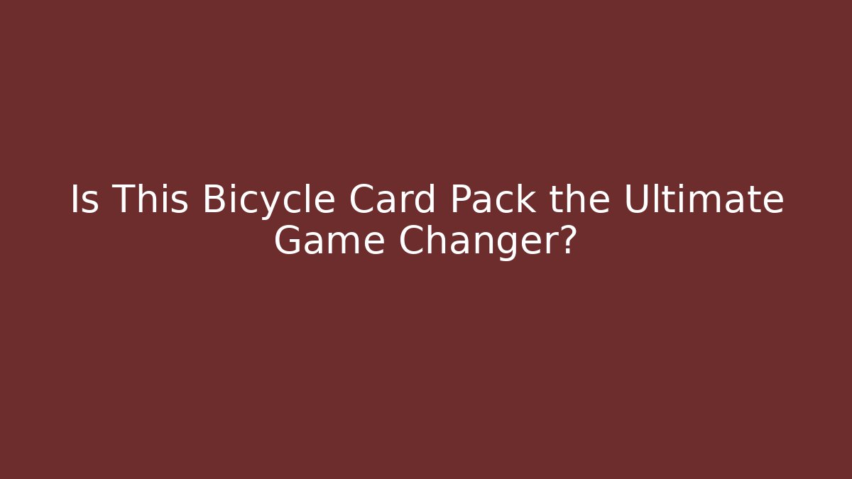 Is This Bicycle Card Pack the Ultimate Game Changer?