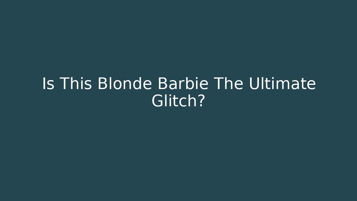Is This Blonde Barbie The Ultimate Glitch?