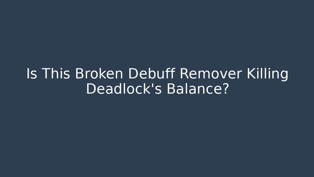Is This Broken Debuff Remover Killing Deadlock's Balance?