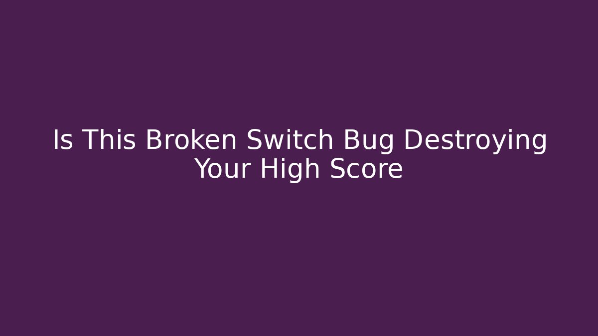 Is This Broken Switch Bug Destroying Your High Score